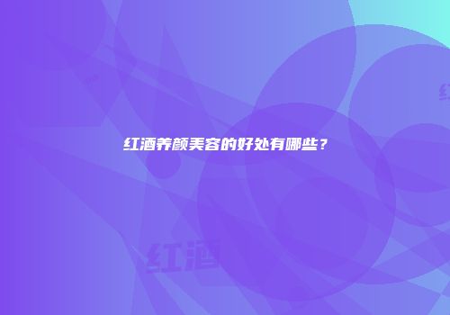 红酒养颜美容的好处有哪些？