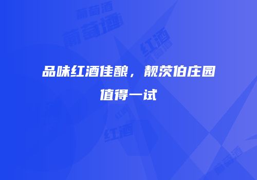 品味红酒佳酿，靓茨伯庄园值得一试