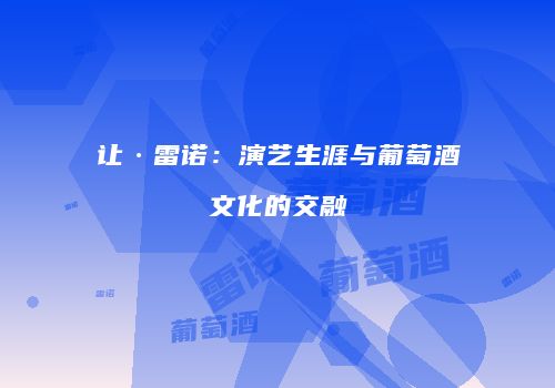 让·雷诺：演艺生涯与葡萄酒文化的交融