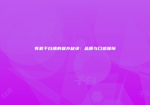 有机干白酒的保存秘诀：品质与口感保障