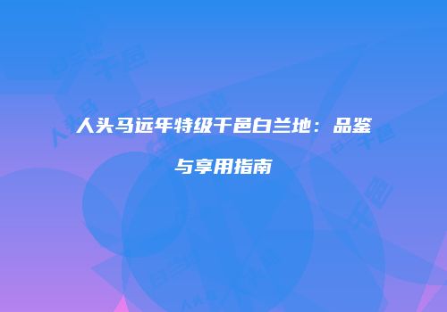 人头马远年特级干邑白兰地：品鉴与享用指南