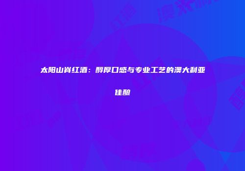太阳山脊红酒：醇厚口感与专业工艺的澳大利亚佳酿