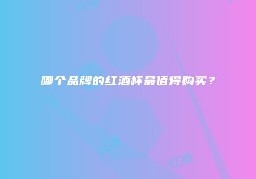哪个品牌的红酒杯最值得购买？