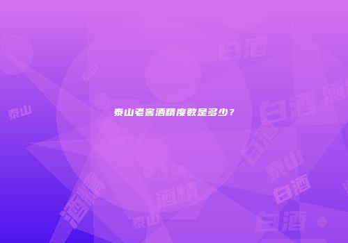 泰山老窖酒精度数是多少？
