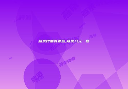 燕京啤酒有哪些,燕京几元一瓶