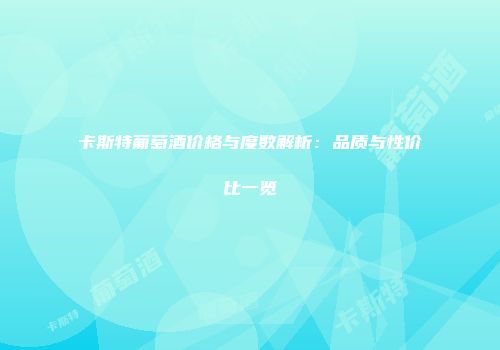 卡斯特葡萄酒价格与度数解析：品质与性价比一览