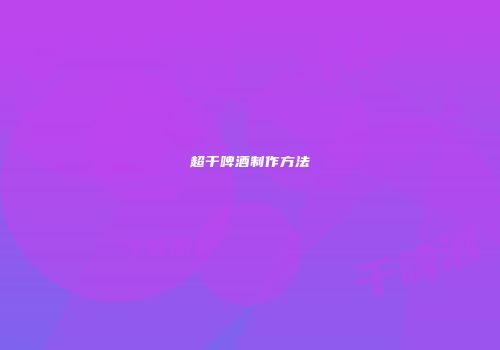 超干啤酒制作方法