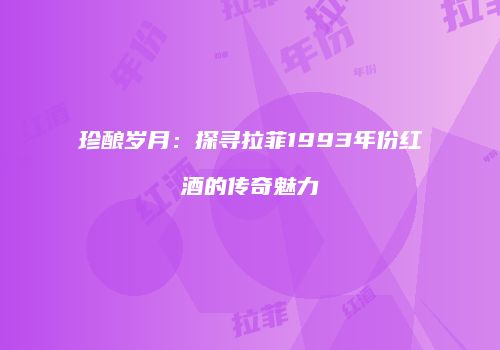 珍酿岁月：探寻拉菲1993年份红酒的传奇魅力