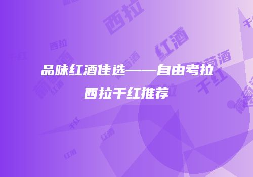 品味红酒佳选——自由考拉西拉干红推荐
