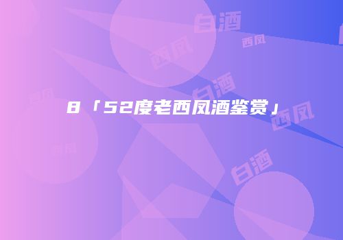 8「52度老西凤酒鉴赏」