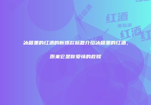 冰箱里的红酒的新爆款标题介绍冰箱里的红酒，原来它是你爱情的救赎