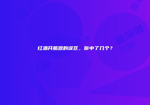 红酒开瓶器的误区，你中了几个？