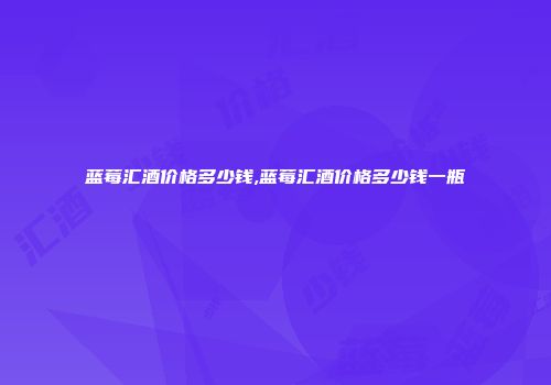 蓝莓汇酒价格多少钱,蓝莓汇酒价格多少钱一瓶
