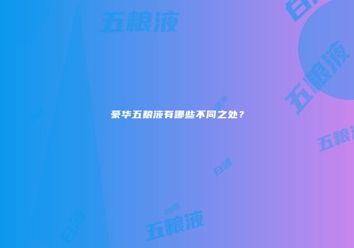豪华五粮液有哪些不同之处？
