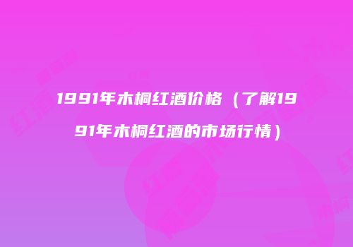 1991年木桐红酒价格（了解1991年木桐红酒的市场行情）