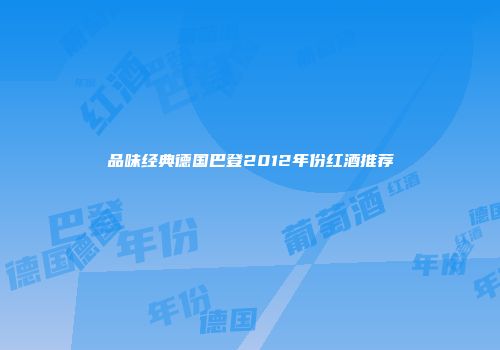 品味经典德国巴登2012年份红酒推荐