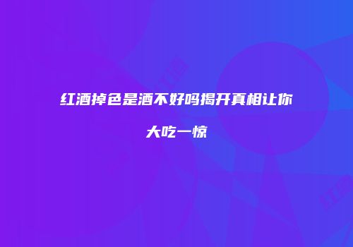 红酒掉色是酒不好吗揭开真相让你大吃一惊