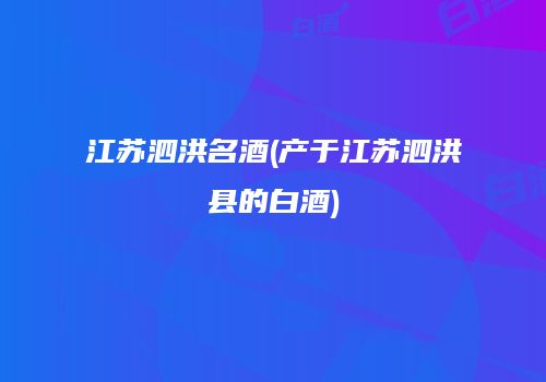 江苏泗洪名酒(产于江苏泗洪县的白酒)