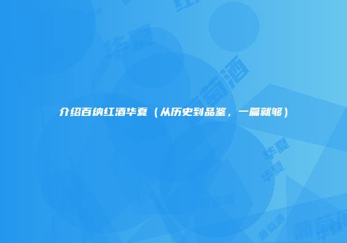 介绍百纳红酒华夏（从历史到品鉴，一篇就够）