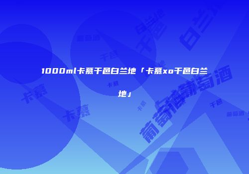 1000ml卡慕干邑白兰地「卡慕xo干邑白兰地」