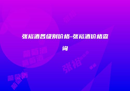 张裕酒各级别价格-张裕酒价格查询