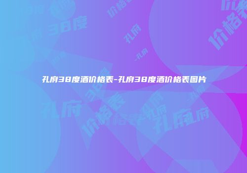 孔府38度酒价格表-孔府38度酒价格表图片