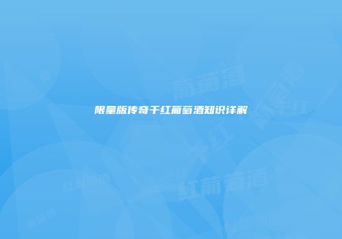 限量版传奇干红葡萄酒知识详解