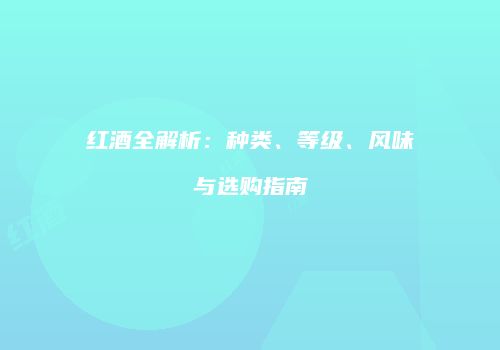 红酒全解析：种类、等级、风味与选购指南