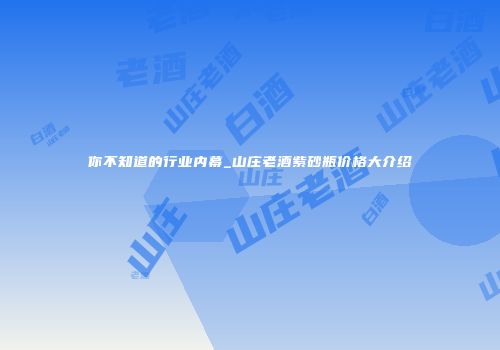 你不知道的行业内幕_山庄老酒紫砂瓶价格大介绍