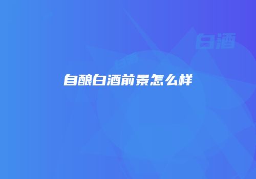 自酿白酒前景怎么样