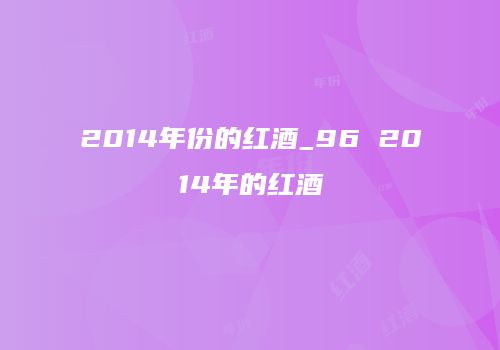 2014年份的红酒_96 2014年的红酒