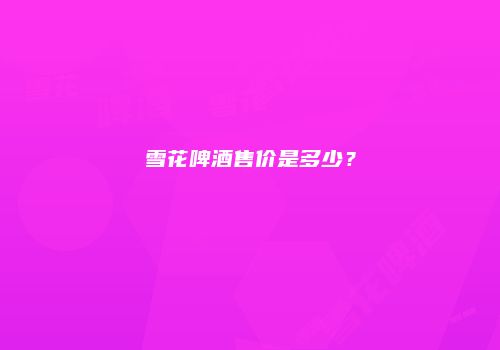 雪花啤酒售价是多少？