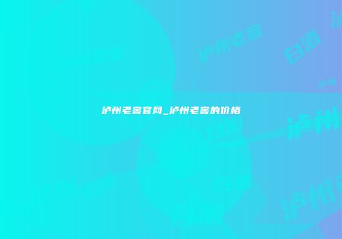 泸州老窖官网_泸州老窖的价格