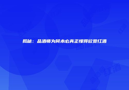 揭秘：品酒师为何未必真正懂得欣赏红酒