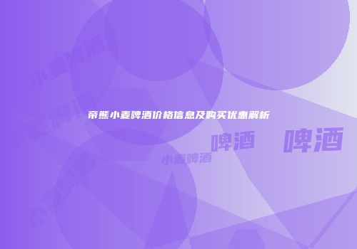 帝熊小麦啤酒价格信息及购买优惠解析
