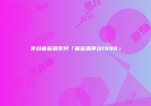 茅台葡萄酒系列「葡萄酒茅台1998」