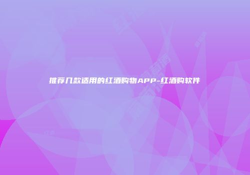 推荐几款适用的红酒购物APP-红酒购软件