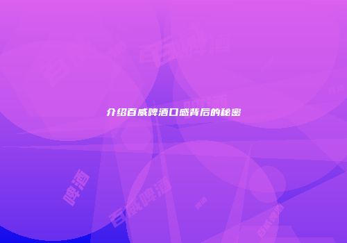 介绍百威啤酒口感背后的秘密
