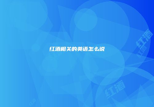 红酒相关的英语怎么说