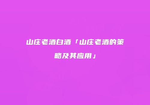 山庄老酒白酒「山庄老酒的策略及其应用」