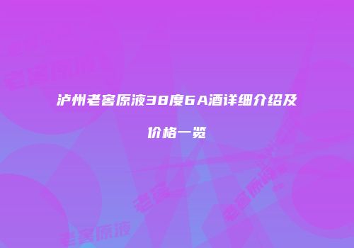 泸州老窖原液38度6A酒详细介绍及价格一览