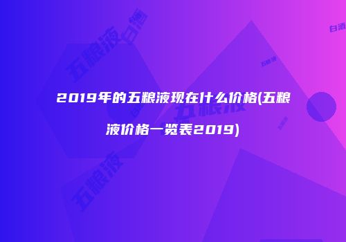 2019年的五粮液现在什么价格(五粮液价格一览表2019)