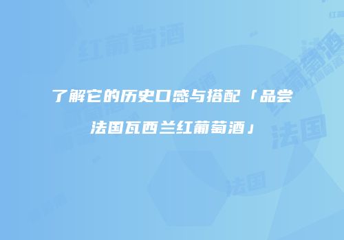了解它的历史口感与搭配「品尝法国瓦西兰红葡萄酒」