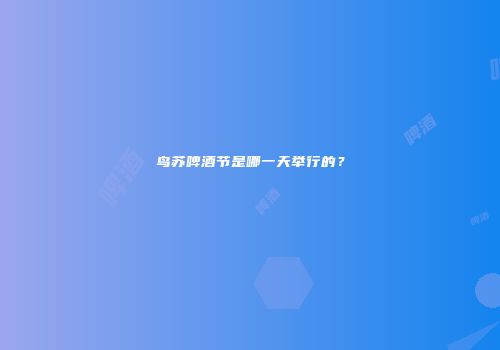 鸟苏啤酒节是哪一天举行的？