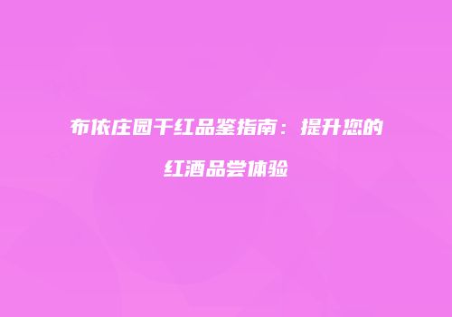 布依庄园干红品鉴指南：提升您的红酒品尝体验