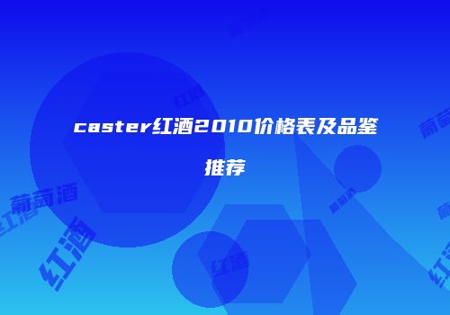 caster红酒2010价格表及品鉴推荐