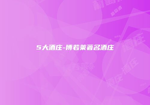 5大酒庄-博若莱著名酒庄