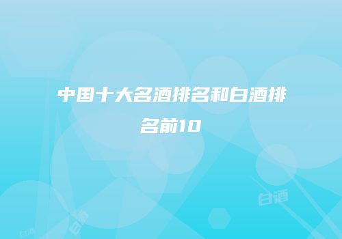 中国十大名酒排名和白酒排名前10