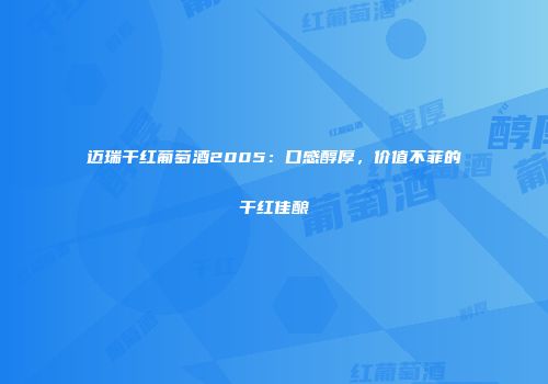迈瑞干红葡萄酒2005：口感醇厚，价值不菲的干红佳酿