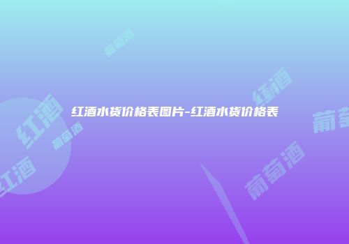 红酒水货价格表图片-红酒水货价格表